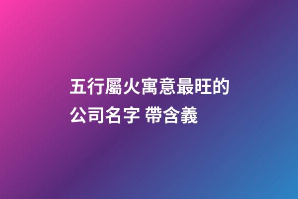 五行屬火寓意最旺的公司名字 帶含義-第1張-公司起名-玄機派